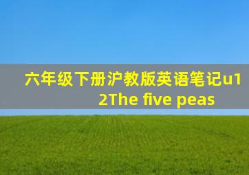 六年级下册沪教版英语笔记u12The five peas